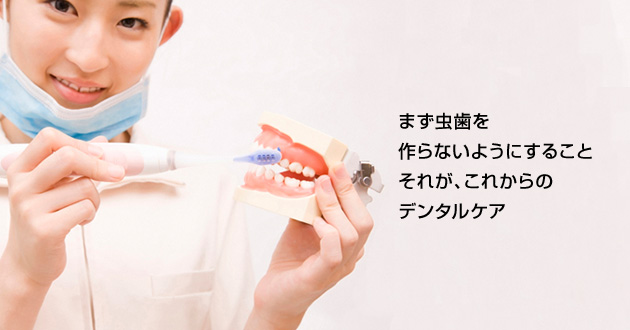 まず虫歯を作らないようにすること。それが、これからのデンタルケア
