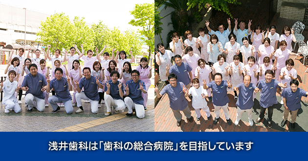 浅井歯科は「歯の総合病院」を目指しています。
