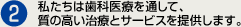 私たちは歯科医療を通して、質の高い治療とサービスを提供します。