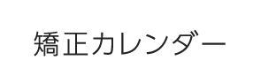 矯正カレンダー