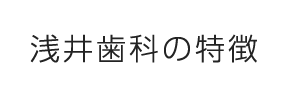 浅井歯科の特徴